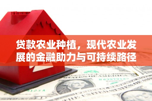 锡林郭勒盟贷款农业种植，现代农业发展的金融助力与可持续路径