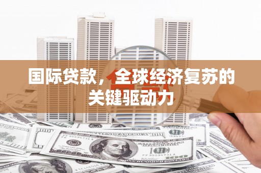 漠河国际贷款，全球经济复苏的关键驱动力