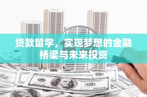 利川贷款留学，实现梦想的金融桥梁与未来投资