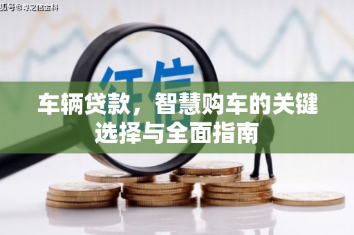 海港车辆贷款，智慧购车的关键选择与全面指南