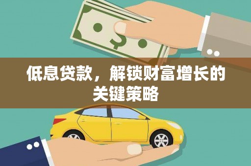 全州低息贷款，解锁财富增长的关键策略