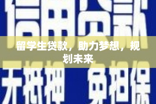 景泰留学生贷款，助力梦想，规划未来