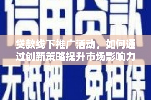 延吉贷款线下推广活动，如何通过创新策略提升市场影响力