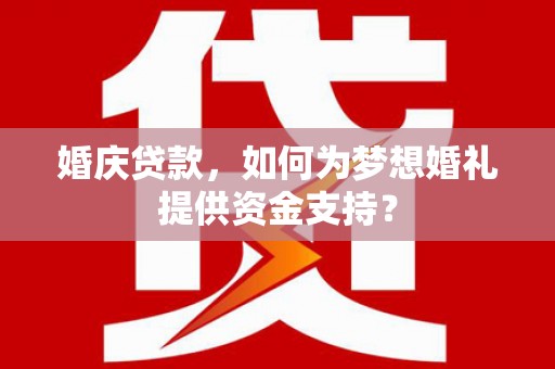 凤岗婚庆贷款，如何为梦想婚礼提供资金支持？
