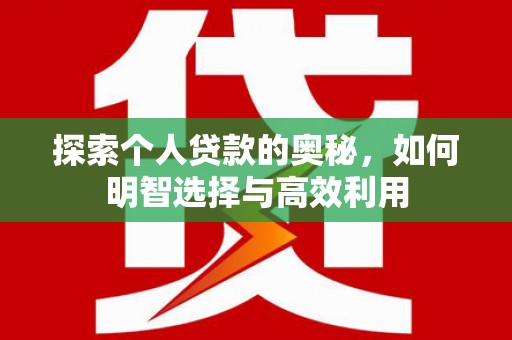 当涂探索个人贷款的奥秘，如何明智选择与高效利用