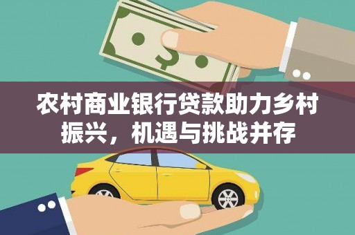 滦县农村商业银行贷款助力乡村振兴，机遇与挑战并存