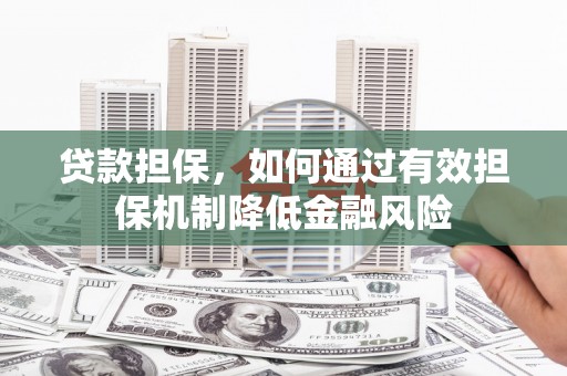 北埔贷款担保，如何通过有效担保机制降低金融风险