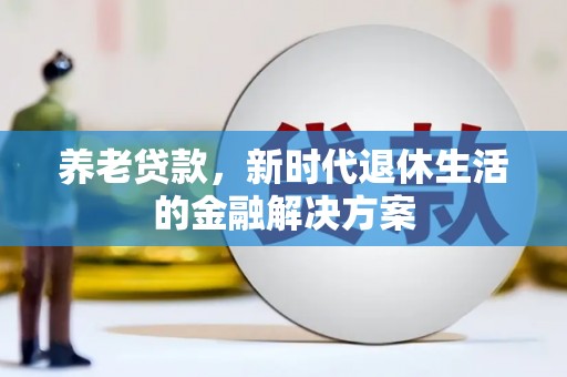 乐陵养老贷款，新时代退休生活的金融解决方案
