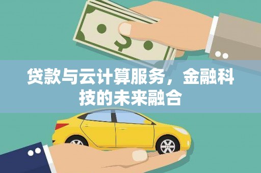 吉州贷款与云计算服务，金融科技的未来融合