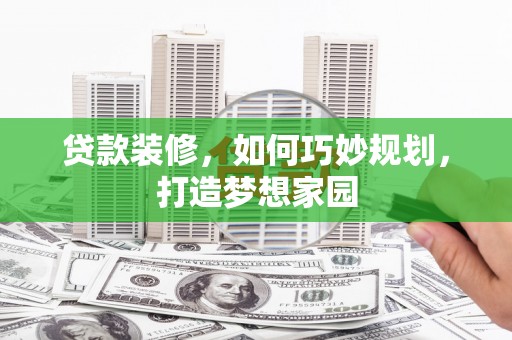 玉门贷款装修，如何巧妙规划，打造梦想家园