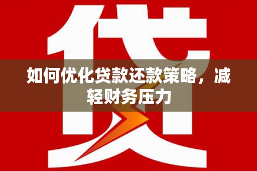 夏津如何优化贷款还款策略，减轻财务压力