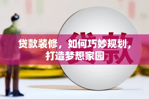 美溪贷款装修，如何巧妙规划，打造梦想家园