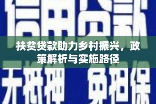 明光扶贫贷款助力乡村振兴，政策解析与实施路径