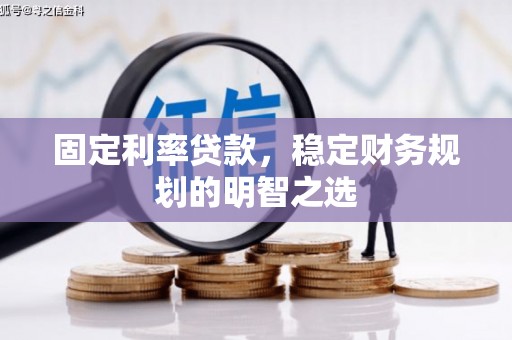 攸县固定利率贷款，稳定财务规划的明智之选