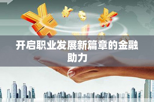 开封开启职业发展新篇章的金融助力