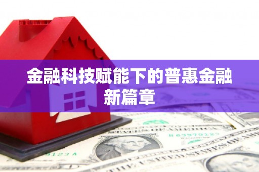九台金融科技赋能下的普惠金融新篇章 九台金融科技赋能下的普惠金融新篇章