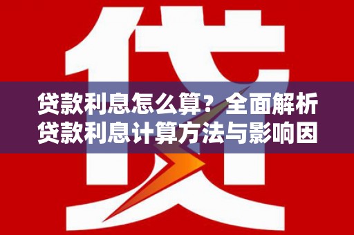 渭源贷款利息怎么算？全面解析贷款利息计算方法与影响因素