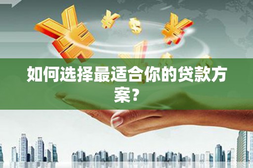 喀什如何选择最适合你的贷款方案？