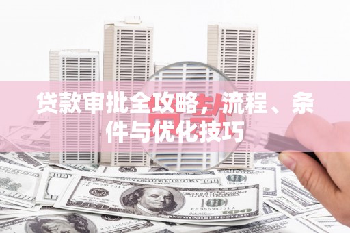 苍溪贷款审批全攻略，流程、条件与优化技巧