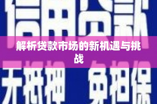 明溪解析贷款市场的新机遇与挑战